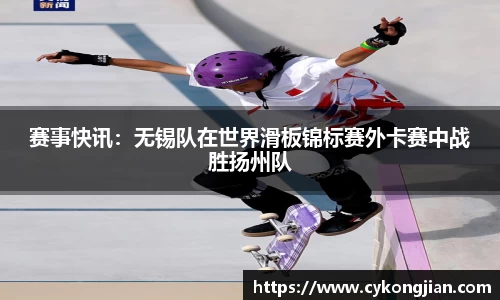 赛事快讯：无锡队在世界滑板锦标赛外卡赛中战胜扬州队