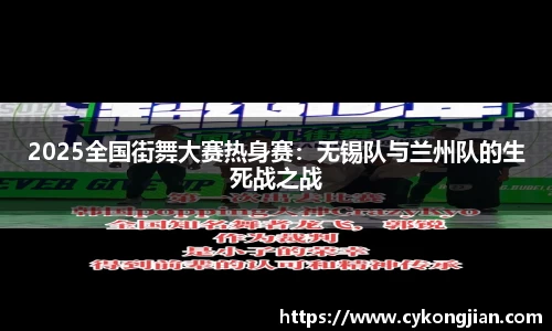2025全国街舞大赛热身赛：无锡队与兰州队的生死战之战