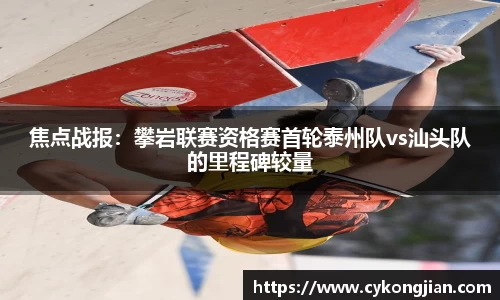 焦点战报：攀岩联赛资格赛首轮泰州队vs汕头队的里程碑较量