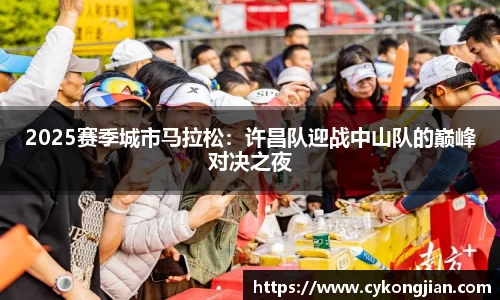 2025赛季城市马拉松:许昌队迎战中山队的巅峰对决之夜