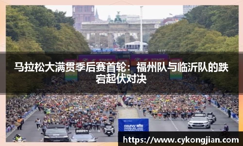 马拉松大满贯季后赛首轮：福州队与临沂队的跌宕起伏对决